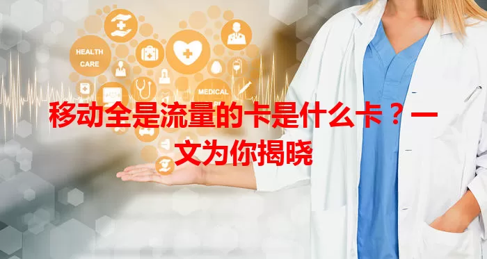 移动全是流量的卡是什么卡？一文为你揭晓