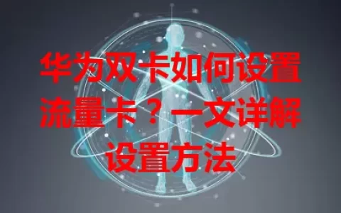 华为双卡如何设置流量卡？一文详解设置方法