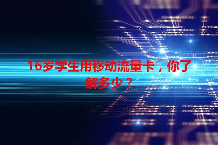16岁学生用移动流量卡，你了解多少？