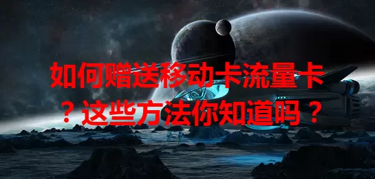 如何赠送移动卡流量卡？这些方法你知道吗？