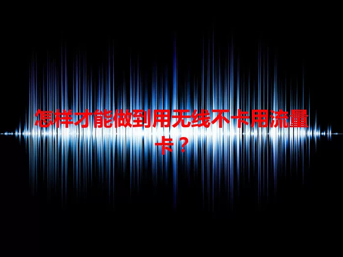 怎样才能做到用无线不卡用流量卡？