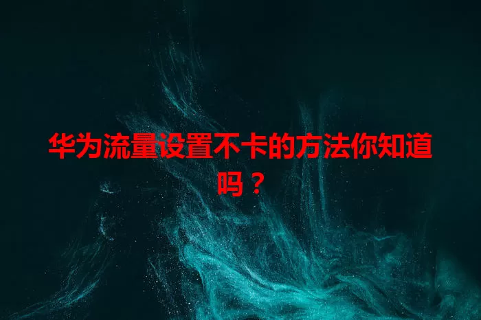 华为流量设置不卡的方法你知道吗？