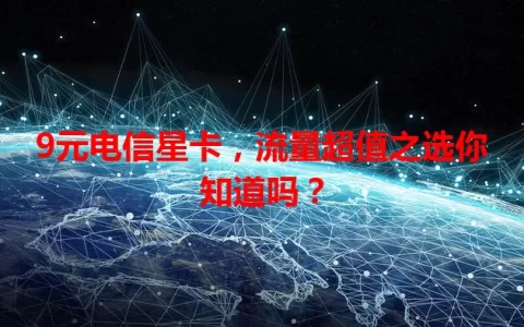 9元电信星卡，流量超值之选你知道吗？