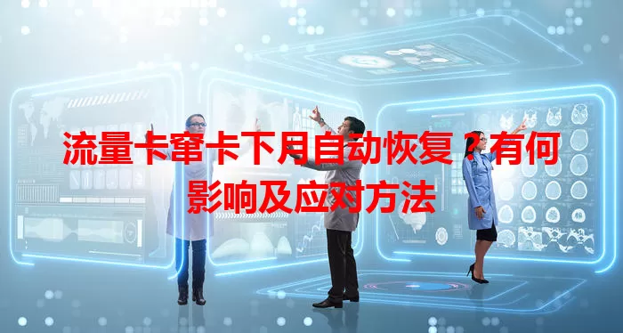 流量卡窜卡下月自动恢复？有何影响及应对方法