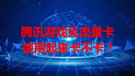 腾讯游戏免流量卡使用起来卡不卡？
