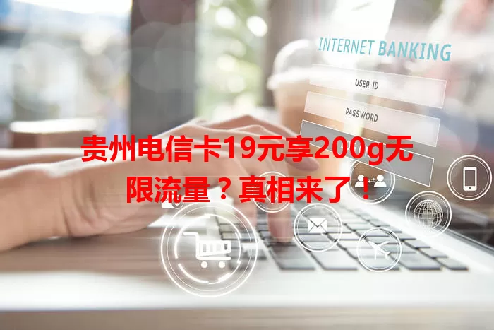贵州电信卡19元享200g无限流量？真相来了！