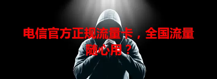 电信官方正规流量卡，全国流量随心用？
