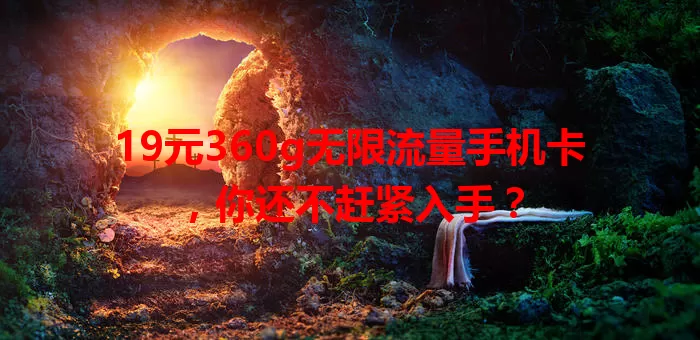19元360g无限流量手机卡，你还不赶紧入手？