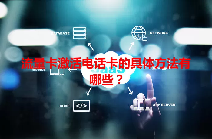 流量卡激活电话卡的具体方法有哪些？