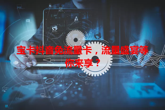 宝卡抖音免流量卡，流量盛宴等你来享？