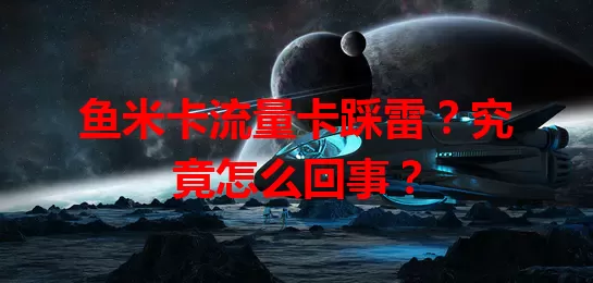 鱼米卡流量卡踩雷？究竟怎么回事？
