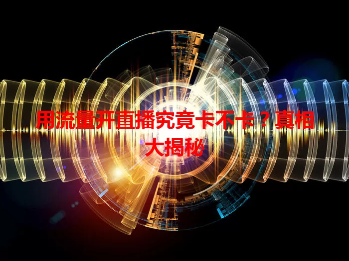 用流量开直播究竟卡不卡？真相大揭秘
