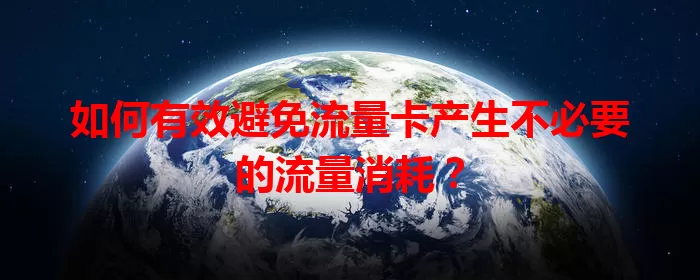 如何有效避免流量卡产生不必要的流量消耗？