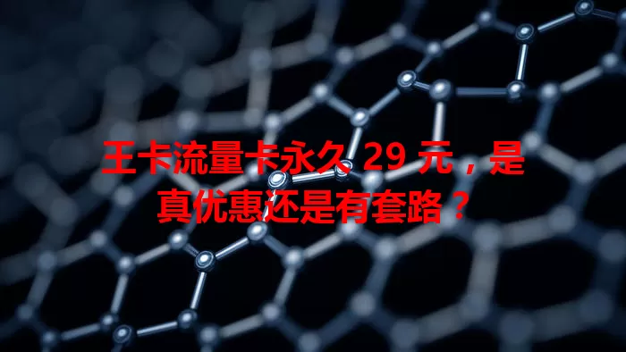 王卡流量卡永久 29 元，是真优惠还是有套路？