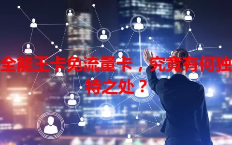 全能王卡免流量卡，究竟有何独特之处？