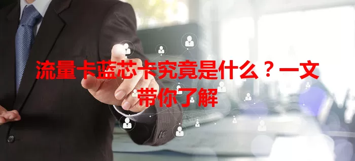流量卡蓝芯卡究竟是什么？一文带你了解
