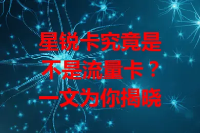 星锐卡究竟是不是流量卡？一文为你揭晓