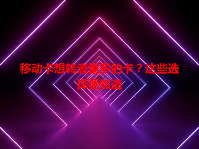 移动卡想转流量多的卡？这些选择要知道