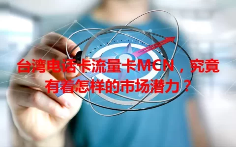 台湾电话卡流量卡MCN，究竟有着怎样的市场潜力？
