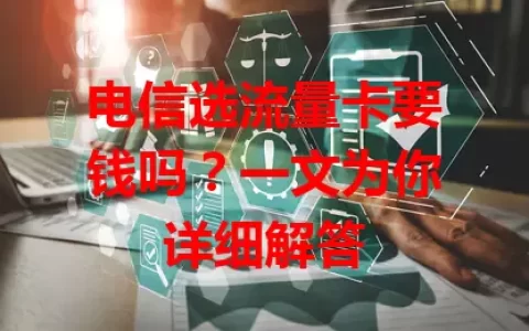 电信选流量卡要钱吗？一文为你详细解答