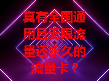 真有全国通用且无限流量还永久的流量卡？