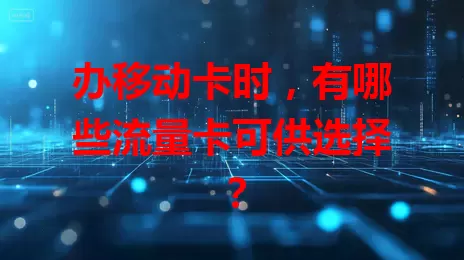 办移动卡时，有哪些流量卡可供选择？