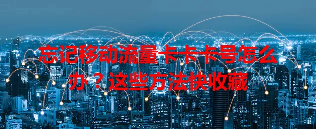 忘记移动流量卡卡卡号怎么办？这些方法快收藏