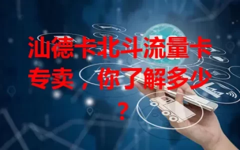 汕德卡北斗流量卡专卖，你了解多少？