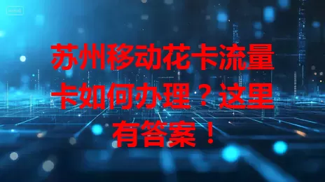 苏州移动花卡流量卡如何办理？这里有答案！