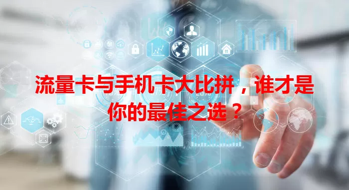 流量卡与手机卡大比拼，谁才是你的最佳之选？