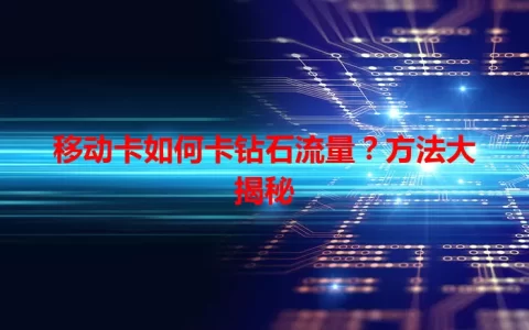 移动卡如何卡钻石流量？方法大揭秘
