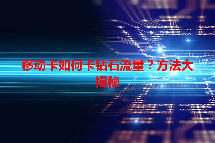 移动卡如何卡钻石流量？方法大揭秘