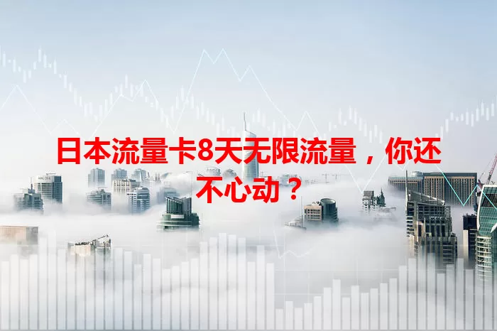 日本流量卡8天无限流量，你还不心动？