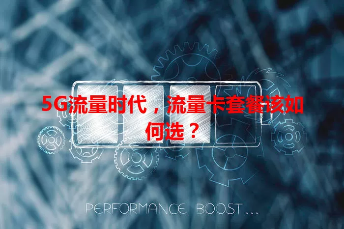 5G流量时代，流量卡套餐该如何选？