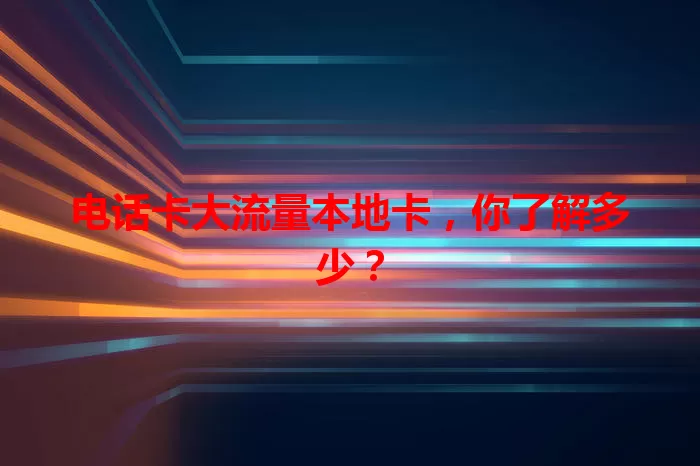 电话卡大流量本地卡，你了解多少？