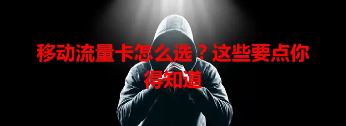 移动流量卡怎么选？这些要点你得知道