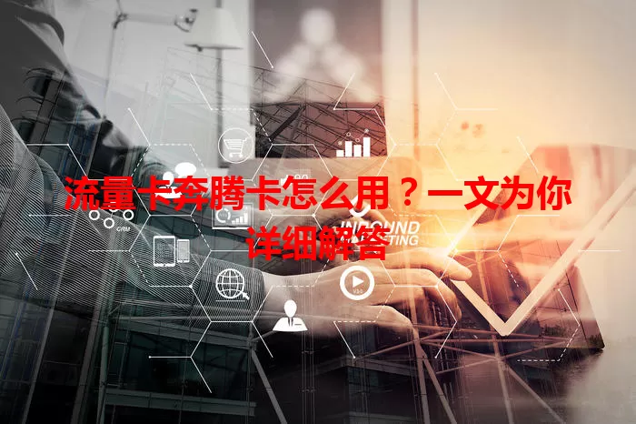 流量卡奔腾卡怎么用？一文为你详细解答