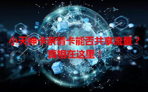 小天神卡亲情卡能否共享流量？真相在这里！