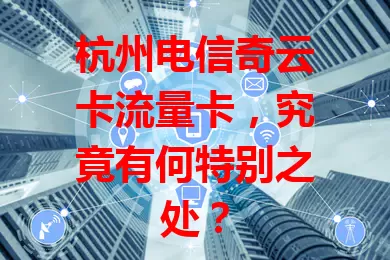 杭州电信奇云卡流量卡，究竟有何特别之处？