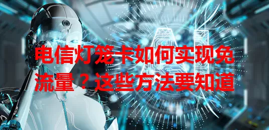 电信灯笼卡如何实现免流量？这些方法要知道