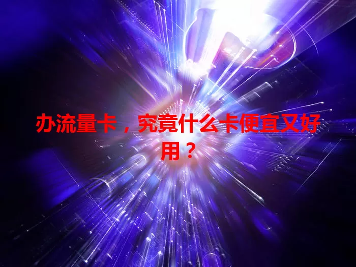 办流量卡，究竟什么卡便宜又好用？