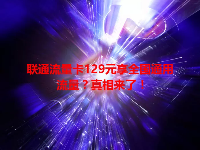 联通流量卡129元享全国通用流量？真相来了！