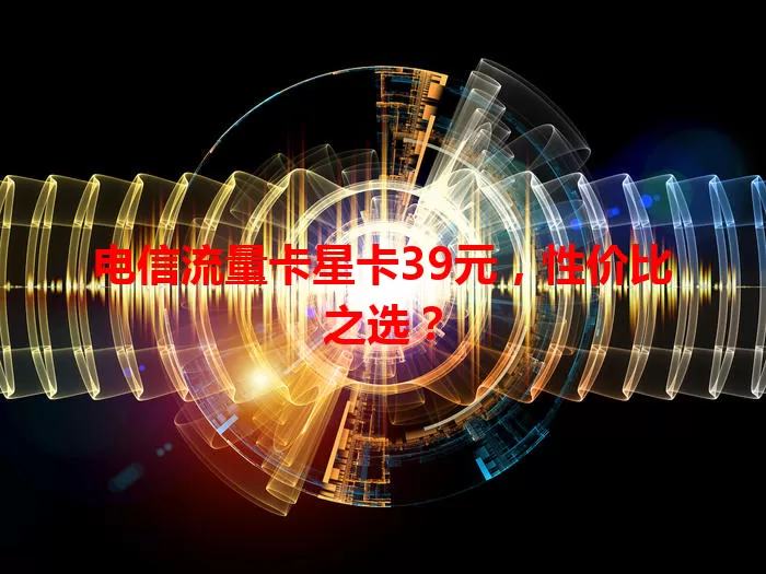 电信流量卡星卡39元，性价比之选？