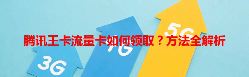 腾讯王卡流量卡如何领取？方法全解析