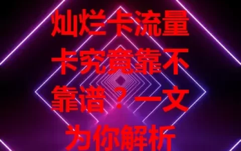 灿烂卡流量卡究竟靠不靠谱？一文为你解析