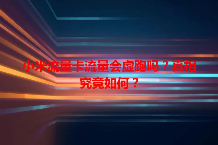小米流量卡流量会虚跑吗？真相究竟如何？