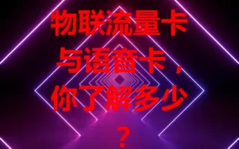 物联流量卡与语音卡，你了解多少？
