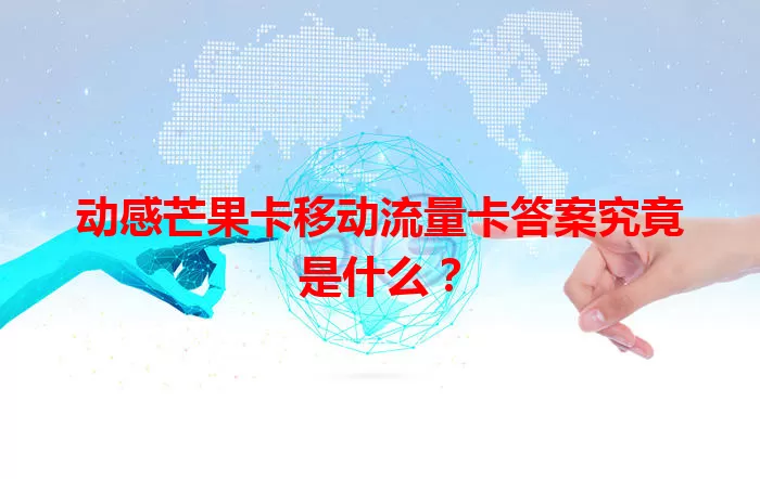 动感芒果卡移动流量卡答案究竟是什么？