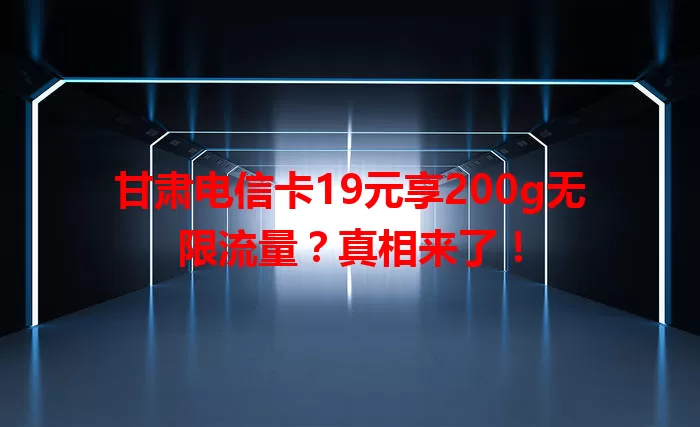 甘肃电信卡19元享200g无限流量？真相来了！