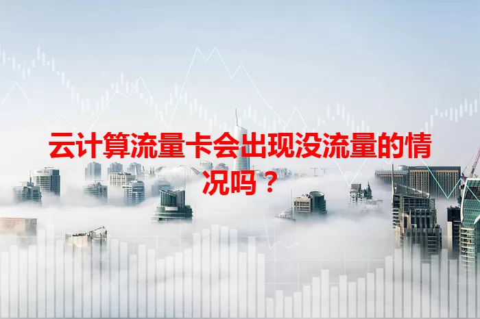 云计算流量卡会出现没流量的情况吗？